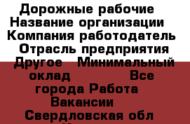 Дорожные рабочие › Название организации ­ Компания-работодатель › Отрасль предприятия ­ Другое › Минимальный оклад ­ 28 000 - Все города Работа » Вакансии   . Свердловская обл.,Кушва г.